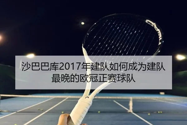 沙巴巴库2017年建队如何成为建队最晚的欧冠正赛球队